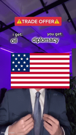 America america | diplomacy; oil | image tagged in gifs,oil,diplomicy | made w/ Imgflip video-to-gif maker