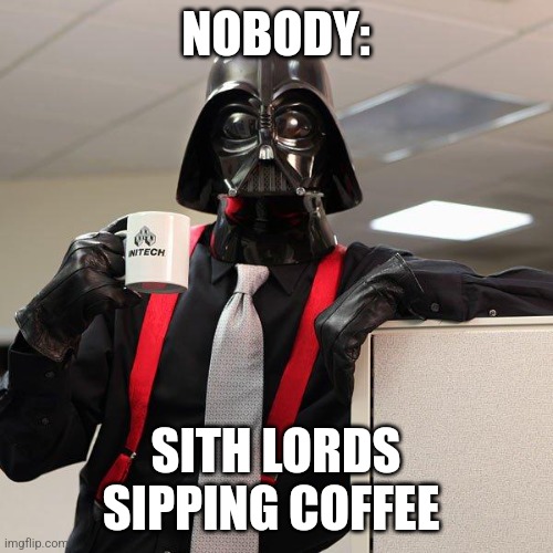 Sith coffee | NOBODY:; SITH LORDS SIPPING COFFEE | image tagged in darth vader office space,star wars,coffee,jpfan102504 | made w/ Imgflip meme maker