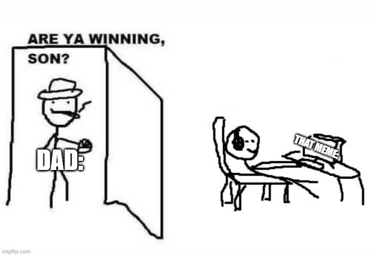 Are ya winning son? | DAD: THAT MEME: | image tagged in are ya winning son | made w/ Imgflip meme maker