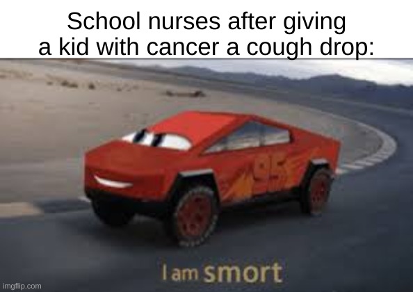A title so clever it cannot be described in words | School nurses after giving a kid with cancer a cough drop: | image tagged in i am smort,memes,sidewithsidevotes official seal | made w/ Imgflip meme maker