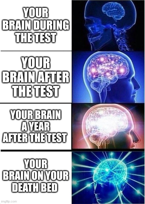 Expanding Brain | YOUR BRAIN DURING THE TEST; YOUR BRAIN AFTER THE TEST; YOUR BRAIN A YEAR AFTER THE TEST; YOUR BRAIN ON YOUR DEATH BED | image tagged in memes,expanding brain | made w/ Imgflip meme maker