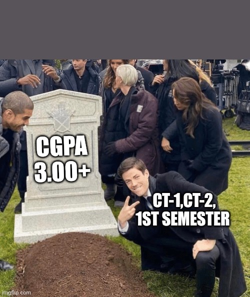 University norms | CGPA 3.00+; CT-1,CT-2, 1ST SEMESTER | image tagged in grant gustin over grave | made w/ Imgflip meme maker