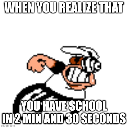 Running | WHEN YOU REALIZE THAT; YOU HAVE SCHOOL IN 2 MIN AND 30 SECONDS | image tagged in peppino running mach 3 | made w/ Imgflip meme maker