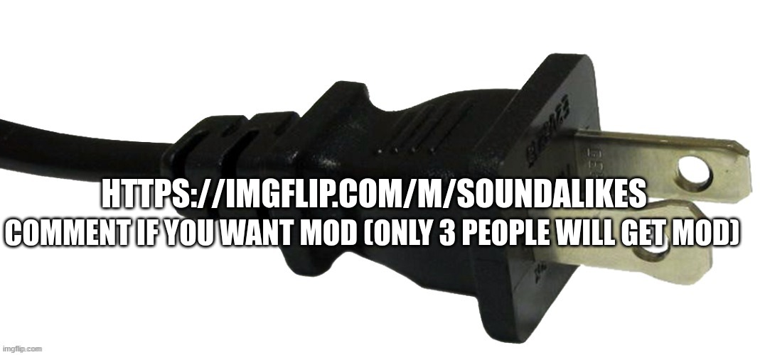 plug | HTTPS://IMGFLIP.COM/M/SOUNDALIKES; COMMENT IF YOU WANT MOD (ONLY 3 PEOPLE WILL GET MOD) | image tagged in plug | made w/ Imgflip meme maker