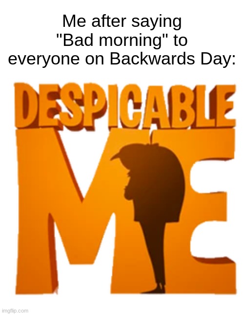 Bad Afternoon! Sad Backwards Day! | Me after saying "Bad morning" to everyone on Backwards Day: | image tagged in despicable me logo,backwards,bad morning,despicable me,gru,dank memes | made w/ Imgflip meme maker