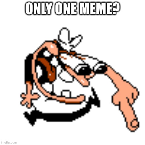 peppino laughing taunt | ONLY ONE MEME? | image tagged in peppino laughing taunt | made w/ Imgflip meme maker