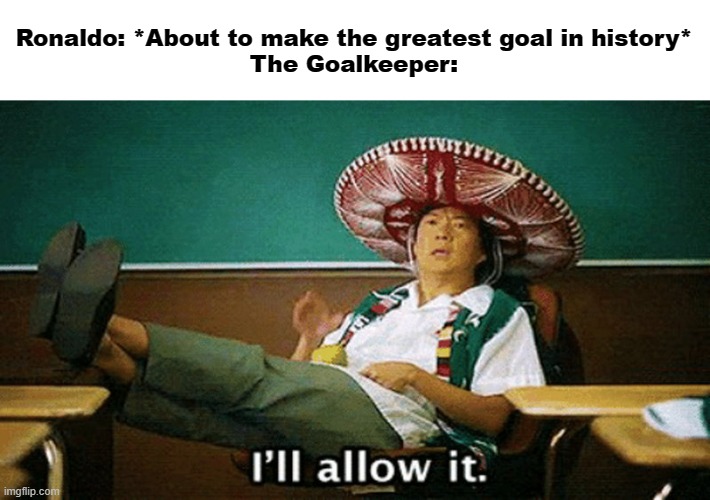 the greatest goal in history | Ronaldo: *About to make the greatest goal in history*
The Goalkeeper: | image tagged in ill allow it,memes | made w/ Imgflip meme maker