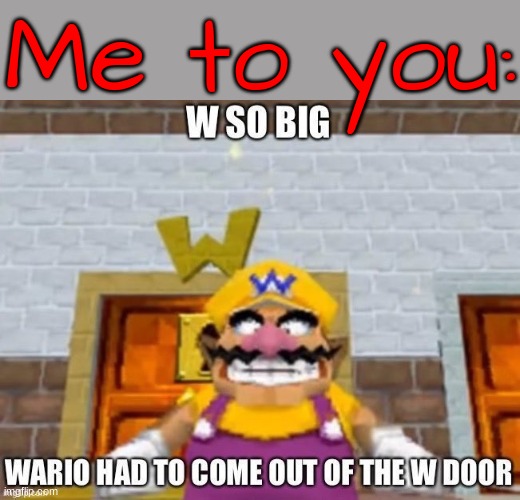 W so big Wario | Me to you: | image tagged in w so big wario | made w/ Imgflip meme maker