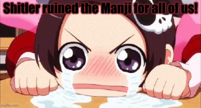 the crying anime girl | Shitler ruined the Manji for all of us! | image tagged in the crying anime girl | made w/ Imgflip meme maker