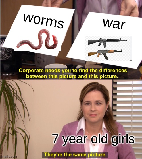 They're The Same Picture | worms; war; 7 year old girls | image tagged in memes,they're the same picture | made w/ Imgflip meme maker