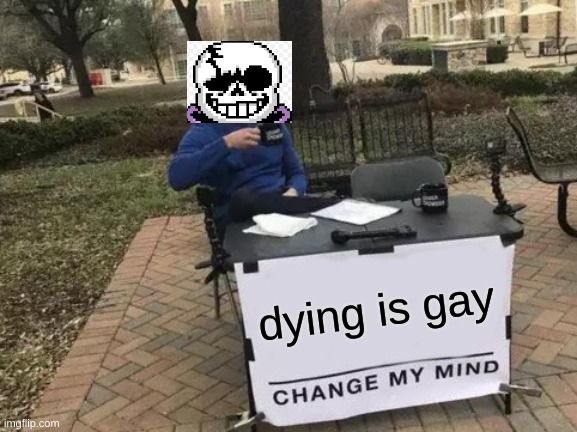 yep =) | dying is gay | image tagged in memes,change my mind | made w/ Imgflip meme maker