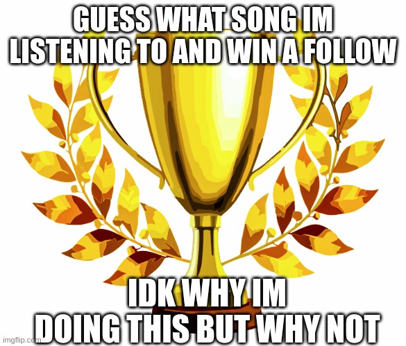 follow? | GUESS WHAT SONG IM LISTENING TO AND WIN A FOLLOW; IDK WHY IM DOING THIS BUT WHY NOT | image tagged in you win | made w/ Imgflip meme maker