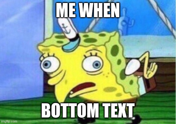 Bottom text | ME WHEN; BOTTOM TEXT | image tagged in memes,mocking spongebob,bottom text | made w/ Imgflip meme maker