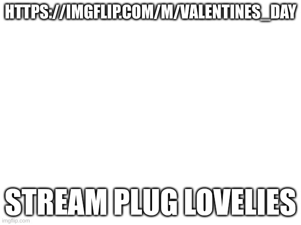 HAppy feb | HTTPS://IMGFLIP.COM/M/VALENTINES_DAY; STREAM PLUG LOVELIES | image tagged in m | made w/ Imgflip meme maker