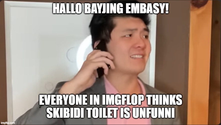 lol thanks for the temlates lol | HALLO BAYJING EMBASY! EVERYONE IN IMGFLOP THINKS SKIBIDI TOILET IS UNFUNNI | image tagged in steven he calls the beijing embassy | made w/ Imgflip meme maker