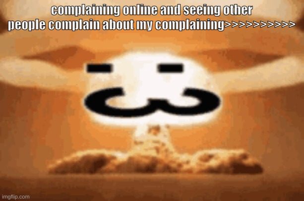 :3 | complaining online and seeing other people complain about my complaining>>>>>>>>>> | image tagged in 3 | made w/ Imgflip meme maker