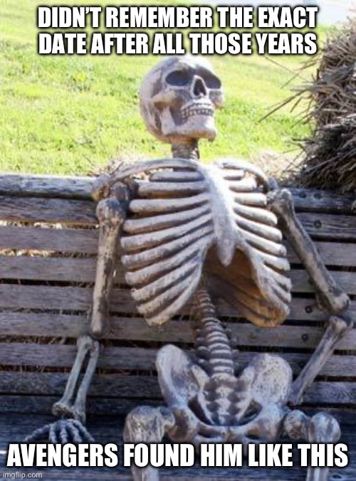 Waiting Skeleton Meme | DIDN’T REMEMBER THE EXACT DATE AFTER ALL THOSE YEARS; AVENGERS FOUND HIM LIKE THIS | image tagged in memes,waiting skeleton | made w/ Imgflip meme maker