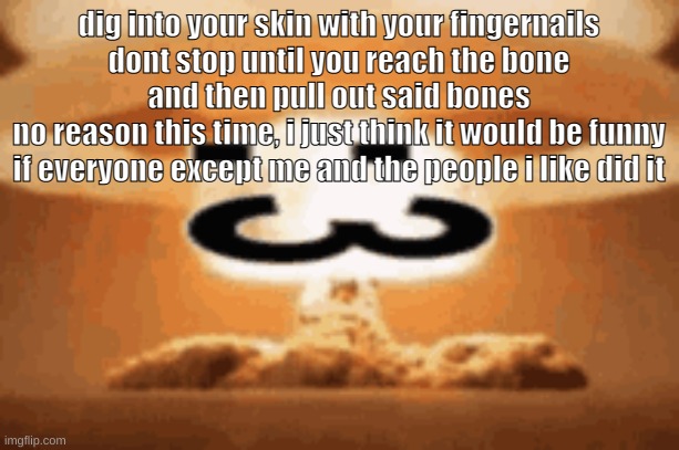 :3 | dig into your skin with your fingernails
dont stop until you reach the bone
and then pull out said bones
no reason this time, i just think it would be funny if everyone except me and the people i like did it | image tagged in 3 | made w/ Imgflip meme maker