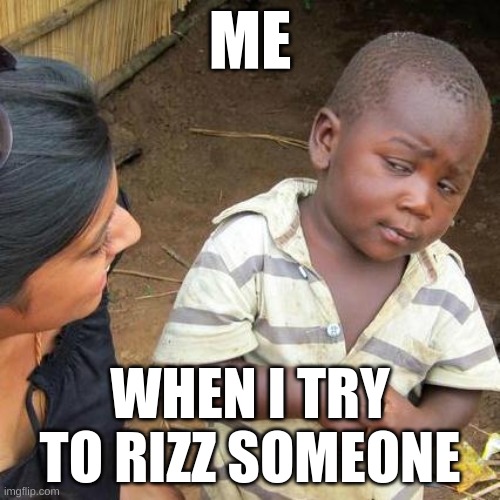 Third World Skeptical Kid | ME; WHEN I TRY TO RIZZ SOMEONE | image tagged in memes,third world skeptical kid | made w/ Imgflip meme maker