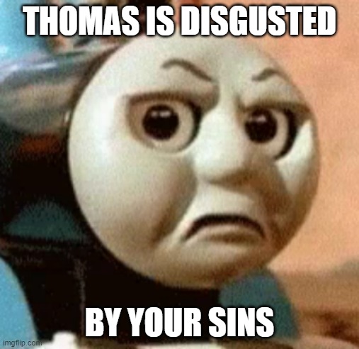 Repentance is no longer possible | THOMAS IS DISGUSTED; BY YOUR SINS | image tagged in funny memes,memes,thomas had never seen such bullshit before | made w/ Imgflip meme maker