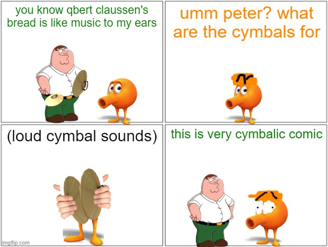 peter using the cymbals on qbert | you know qbert claussen's bread is like music to my ears; umm peter? what are the cymbals for; (loud cymbal sounds); this is very cymbalic comic | image tagged in memes,blank comic panel 2x2,family guy,qbert,tribute | made w/ Imgflip meme maker