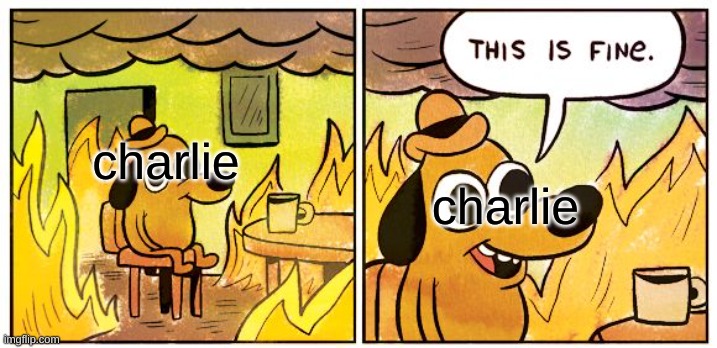 This Is Fine | charlie; charlie | image tagged in memes,this is fine | made w/ Imgflip meme maker