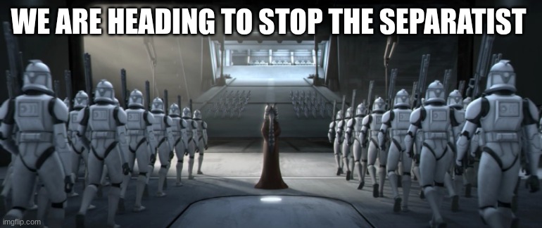 clone troopers | WE ARE HEADING TO STOP THE SEPARATIST | image tagged in clone troopers | made w/ Imgflip meme maker