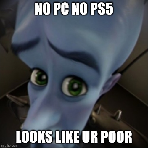 still? | NO PC NO PS5; LOOKS LIKE UR POOR | image tagged in megamind peeking | made w/ Imgflip meme maker
