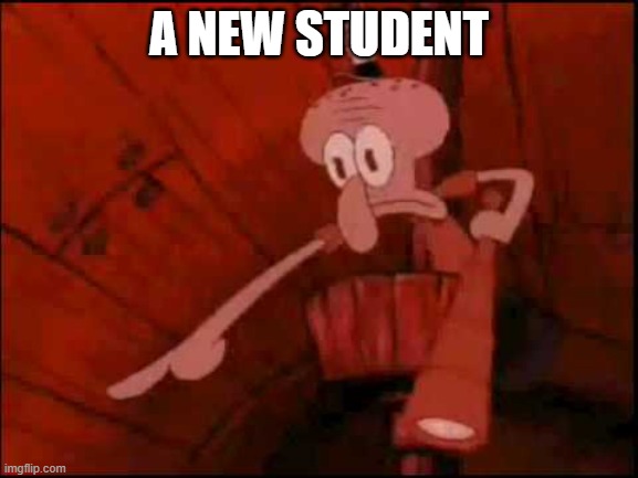 Squidward pointing | A NEW STUDENT | image tagged in squidward pointing | made w/ Imgflip meme maker