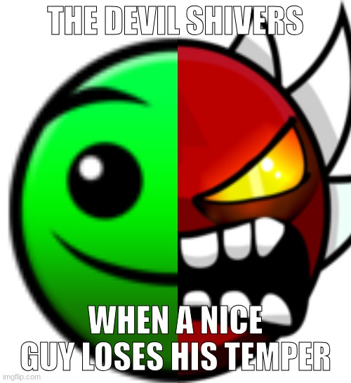 THE DEVIL SHIVERS; WHEN A NICE GUY LOSES HIS TEMPER | made w/ Imgflip meme maker