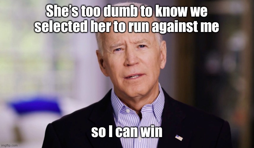 Joe Biden 2020 | She’s too dumb to know we selected her to run against me so I can win | image tagged in joe biden 2020 | made w/ Imgflip meme maker