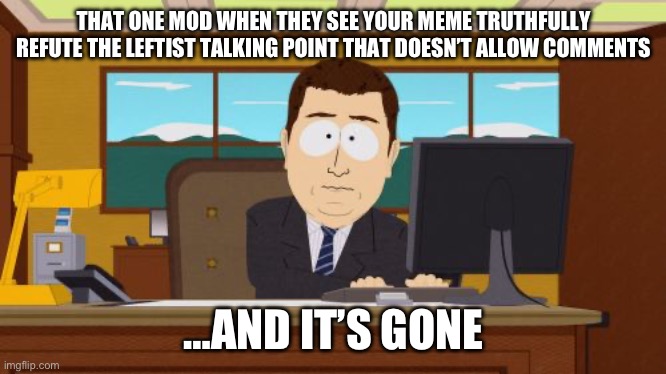 Aaaaand Its Gone Meme | THAT ONE MOD WHEN THEY SEE YOUR MEME TRUTHFULLY REFUTE THE LEFTIST TALKING POINT THAT DOESN’T ALLOW COMMENTS; …AND IT’S GONE | image tagged in memes,aaaaand its gone | made w/ Imgflip meme maker