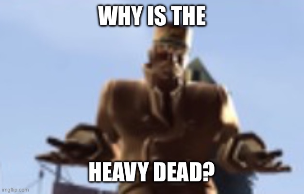 WHY IS THE HEAVY DEAD? | made w/ Imgflip meme maker