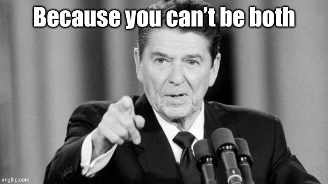 Ronald Reagan | Because you can’t be both | image tagged in ronald reagan | made w/ Imgflip meme maker