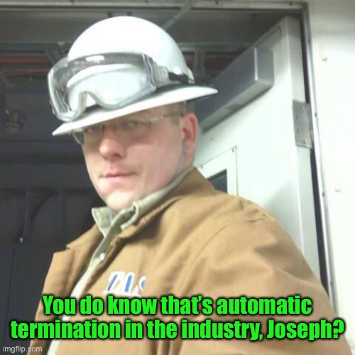 HardHat Matt | You do know that’s automatic termination in the industry, Joseph? | image tagged in hardhat matt | made w/ Imgflip meme maker
