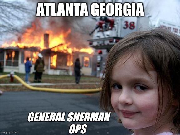 Disaster Girl | ATLANTA GEORGIA; GENERAL SHERMAN 
         OPS | image tagged in memes,disaster girl | made w/ Imgflip meme maker