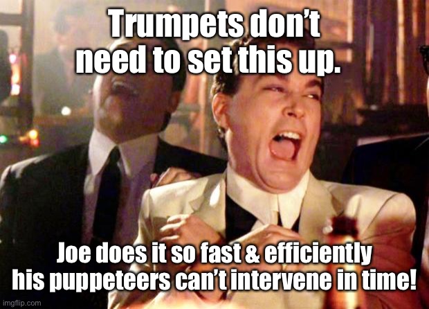 Goodfellas Laugh | Trumpets don’t need to set this up. Joe does it so fast & efficiently his puppeteers can’t intervene in time! | image tagged in goodfellas laugh | made w/ Imgflip meme maker