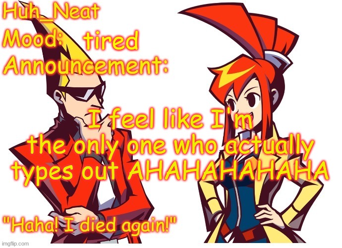 AHAHAHAHAHAHAHAHAHA | tired; I feel like I'm the only one who actually types out AHAHAHAHAHA | image tagged in huh_neat ghost trick temp thanks knockout offical | made w/ Imgflip meme maker