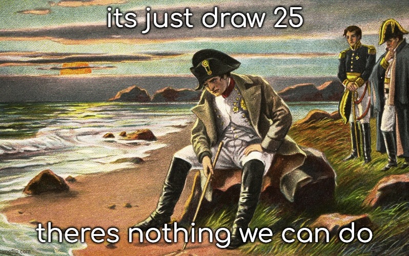 Napoleon | its just draw 25; theres nothing we can do | image tagged in napoleon | made w/ Imgflip meme maker