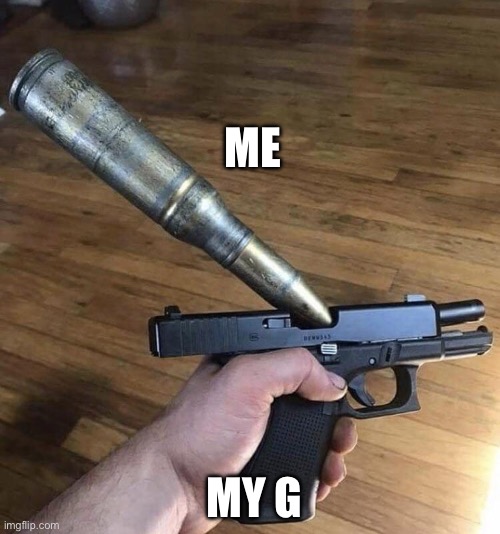 O | ME; MY GIRL | image tagged in big bullet small gun | made w/ Imgflip meme maker