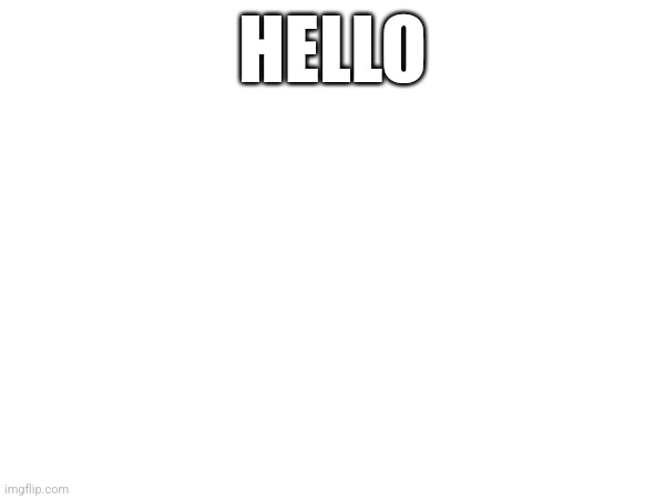 HELLO | made w/ Imgflip meme maker