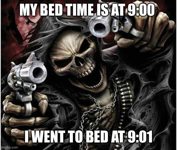 Badass Skeleton | MY BED TIME IS AT 9:00; I WENT TO BED AT 9:01 | image tagged in badass skeleton | made w/ Imgflip meme maker