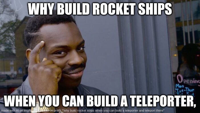 my first ai meme | WHY BUILD ROCKET SHIPS; WHEN YOU CAN BUILD A TELEPORTER, | image tagged in memes,roll safe think about it | made w/ Imgflip meme maker