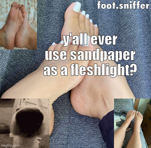 foot.sniffer announcement template | y'all ever use sandpaper as a fleshlight? | image tagged in foot sniffer announcement template | made w/ Imgflip meme maker