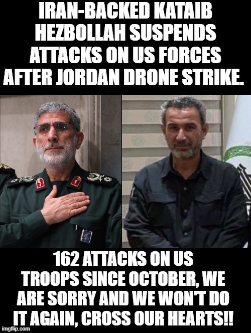 How stupid are the Democrats? | IRAN-BACKED KATAIB HEZBOLLAH SUSPENDS ATTACKS ON US FORCES AFTER JORDAN DRONE STRIKE. 162 ATTACKS ON US TROOPS SINCE OCTOBER, WE ARE SORRY AND WE WON'T DO IT AGAIN, CROSS OUR HEARTS!! | image tagged in sam elliott special kind of stupid | made w/ Imgflip meme maker