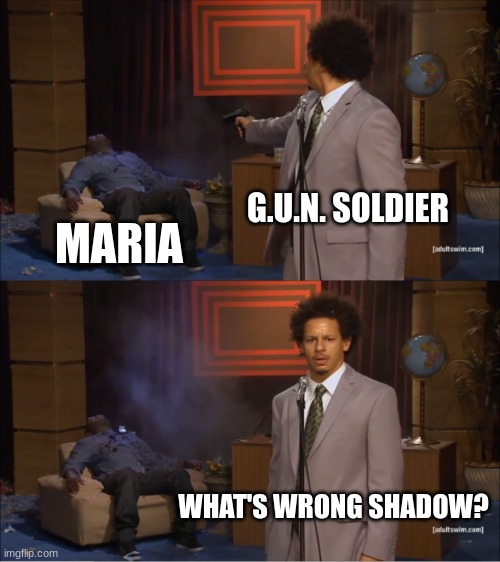 MARIAAAAAAAA | G.U.N. SOLDIER; MARIA; WHAT'S WRONG SHADOW? | image tagged in memes,who killed hannibal | made w/ Imgflip meme maker