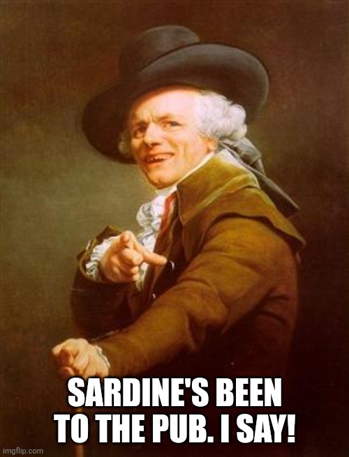 ye olde englishman | SARDINE'S BEEN TO THE PUB. I SAY! | image tagged in ye olde englishman | made w/ Imgflip meme maker