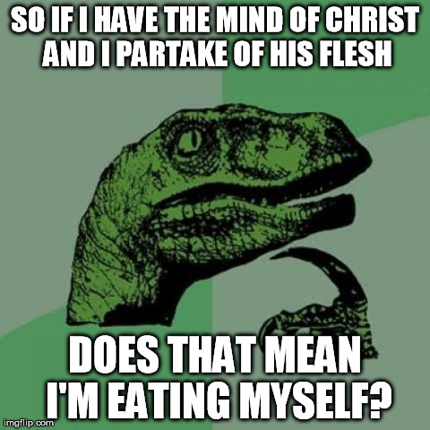 Eating myself | SO IF I HAVE THE MIND OF CHRIST AND I PARTAKE OF HIS FLESH DOES THAT MEAN I'M EATING MYSELF? | image tagged in memes,philosoraptor,flesh,think,mind,eating | made w/ Imgflip meme maker