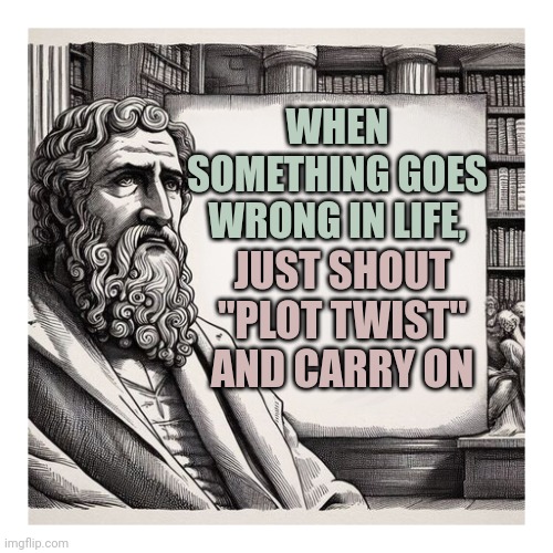 Ancient wisdom | WHEN SOMETHING GOES WRONG IN LIFE, JUST SHOUT "PLOT TWIST" AND CARRY ON | image tagged in educational,motivation,inspirational memes | made w/ Imgflip meme maker