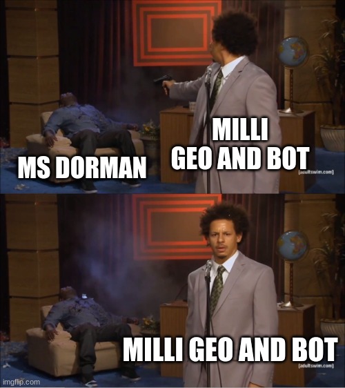 ms dorman meme | MILLI GEO AND BOT; MS DORMAN; MILLI GEO AND BOT | image tagged in memes,who killed hannibal | made w/ Imgflip meme maker